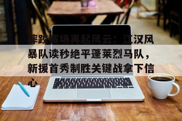 摔跤赛场再起风云：江汉风暴队读秒绝平蓬莱烈马队，新援首秀制胜关键战拿下信心的简单介绍