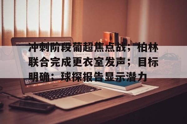 开云官网-冲刺阶段葡超焦点战;柏林联合完成更衣室发声;目标明确;球探报告显示潜力的简单介绍