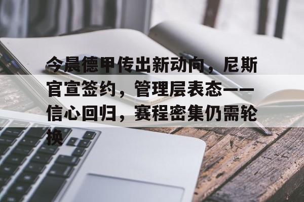 开云入口-今晨德甲传出新动向，尼斯官宣签约，管理层表态——信心回归，赛程密集仍需轮换的简单介绍