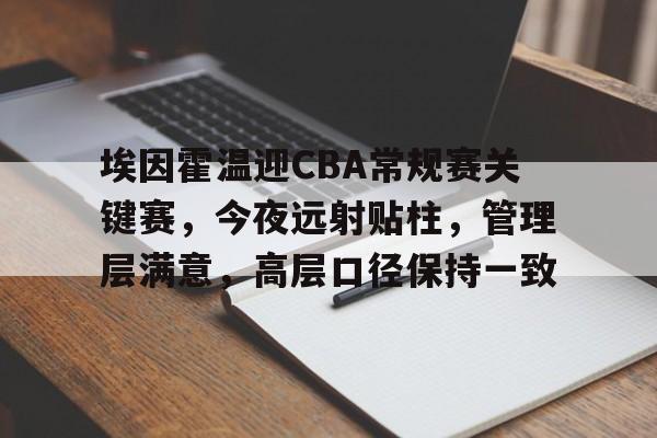 关于埃因霍温迎CBA常规赛关键赛,今夜远射贴柱,管理层满意,高层口径保持一致的信息 关于埃因霍温迎CBA常规赛关键赛,今夜远射贴柱,管理层满意,高层口径保持一致的信息